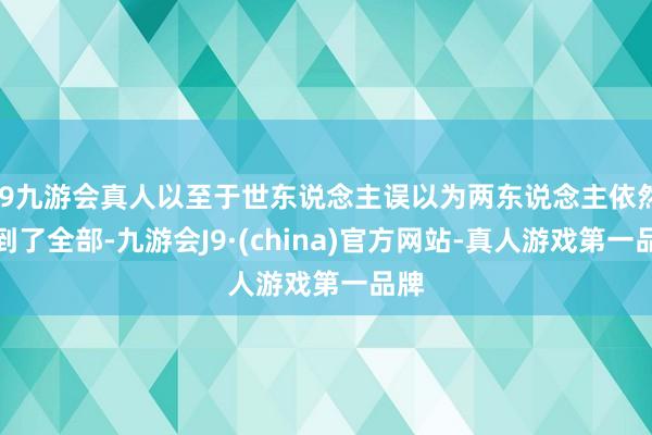 j9九游会真人以至于世东说念主误以为两东说念主依然走到了全部-九游会J9·(china)官方网站-真人游戏第一品牌