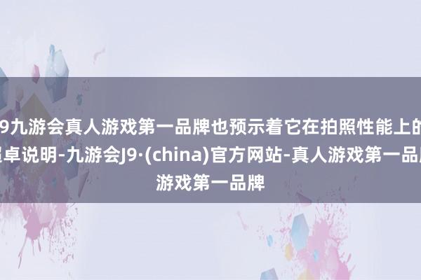 j9九游会真人游戏第一品牌也预示着它在拍照性能上的超卓说明-九游会J9·(china)官方网站-真人游戏第一品牌