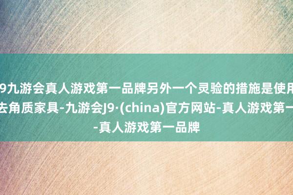 j9九游会真人游戏第一品牌另外一个灵验的措施是使用酵素去角质家具-九游会J9·(china)官方网站-真人游戏第一品牌