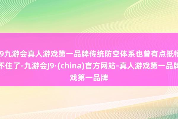 j9九游会真人游戏第一品牌传统防空体系也曾有点抵牾不住了-九游会J9·(china)官方网站-真人游戏第一品牌