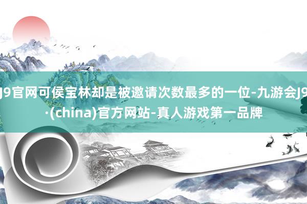 J9官网可侯宝林却是被邀请次数最多的一位-九游会J9·(china)官方网站-真人游戏第一品牌