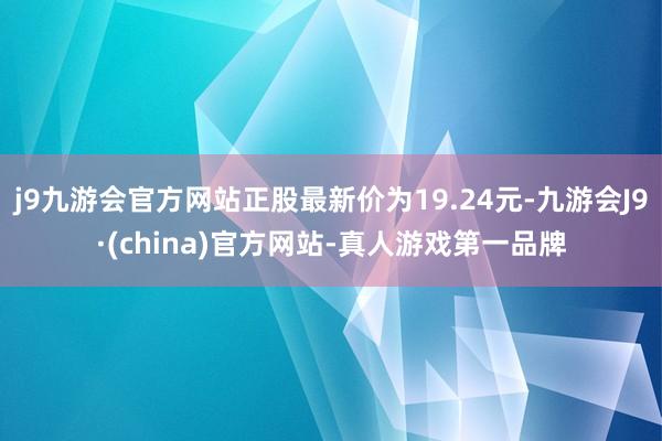 j9九游会官方网站正股最新价为19.24元-九游会J9·(china)官方网站-真人游戏第一品牌