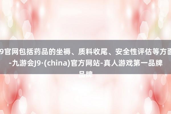 J9官网包括药品的坐褥、质料收尾、安全性评估等方面-九游会J9·(china)官方网站-真人游戏第一品牌