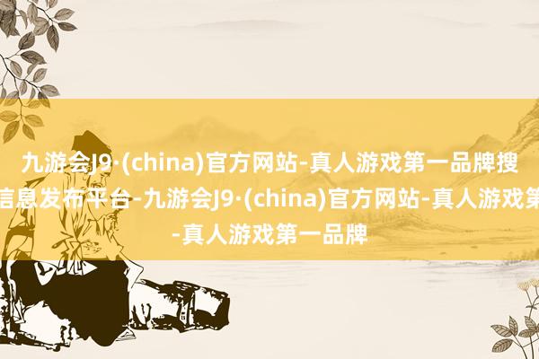 九游会J9·(china)官方网站-真人游戏第一品牌搜狐号系信息发布平台-九游会J9·(china)官方网站-真人游戏第一品牌