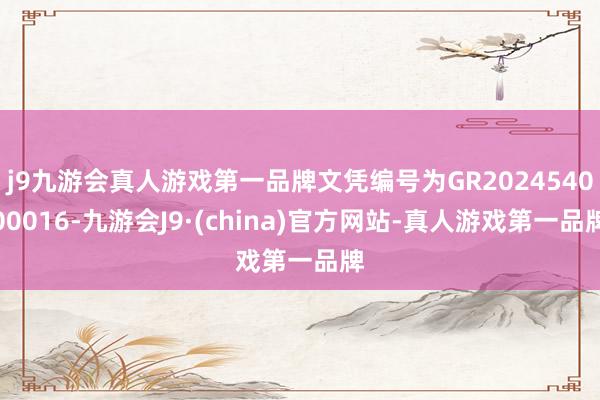 j9九游会真人游戏第一品牌文凭编号为GR202454000016-九游会J9·(china)官方网站-真人游戏第一品牌