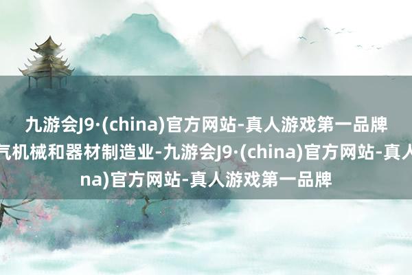 九游会J9·(china)官方网站-真人游戏第一品牌所属行业为电气机械和器材制造业-九游会J9·(china)官方网站-真人游戏第一品牌