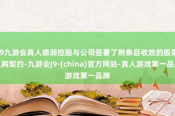 j9九游会真人德润控股与公司签署了附条目收效的股票认购契约-九游会J9·(china)官方网站-真人游戏第一品牌