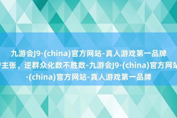 九游会J9·(china)官方网站-真人游戏第一品牌地区突破、营业保护主张、逆群众化数不胜数-九游会J9·(china)官方网站-真人游戏第一品牌