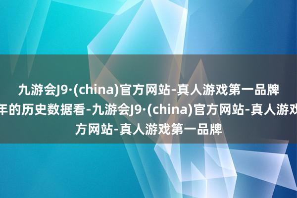 九游会J9·(china)官方网站-真人游戏第一品牌从最近一年的历史数据看-九游会J9·(china)官方网站-真人游戏第一品牌