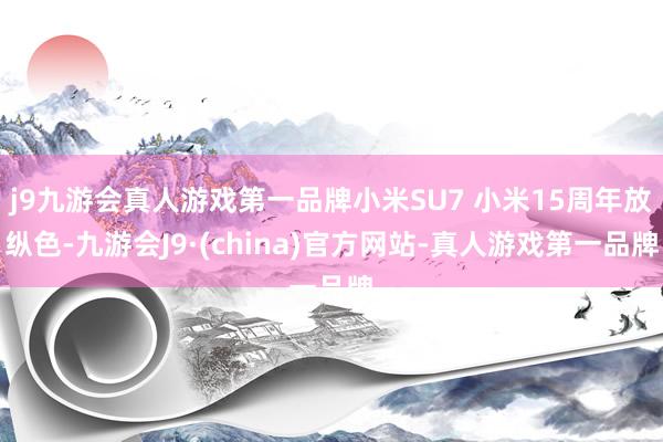 j9九游会真人游戏第一品牌小米SU7 小米15周年放纵色-九游会J9·(china)官方网站-真人游戏第一品牌