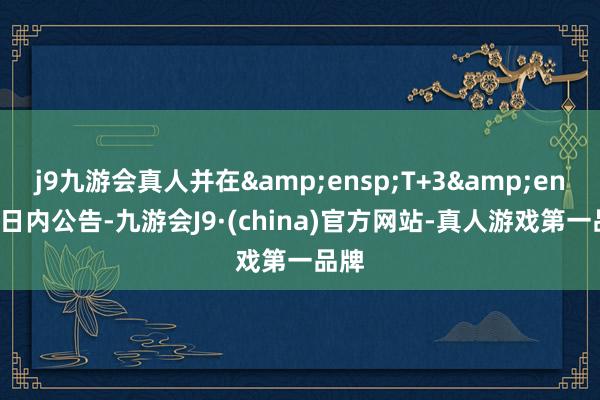 j9九游会真人并在&ensp;T+3&ensp;日内公告-九游会J9·(china)官方网站-真人游戏第一品牌